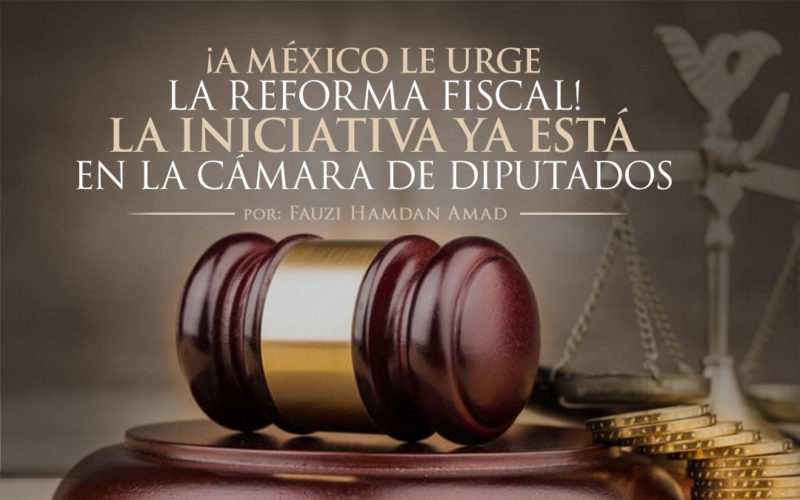 ¡A México le urge la Reforma Fiscal! La iniciativa ya está en la Cámara