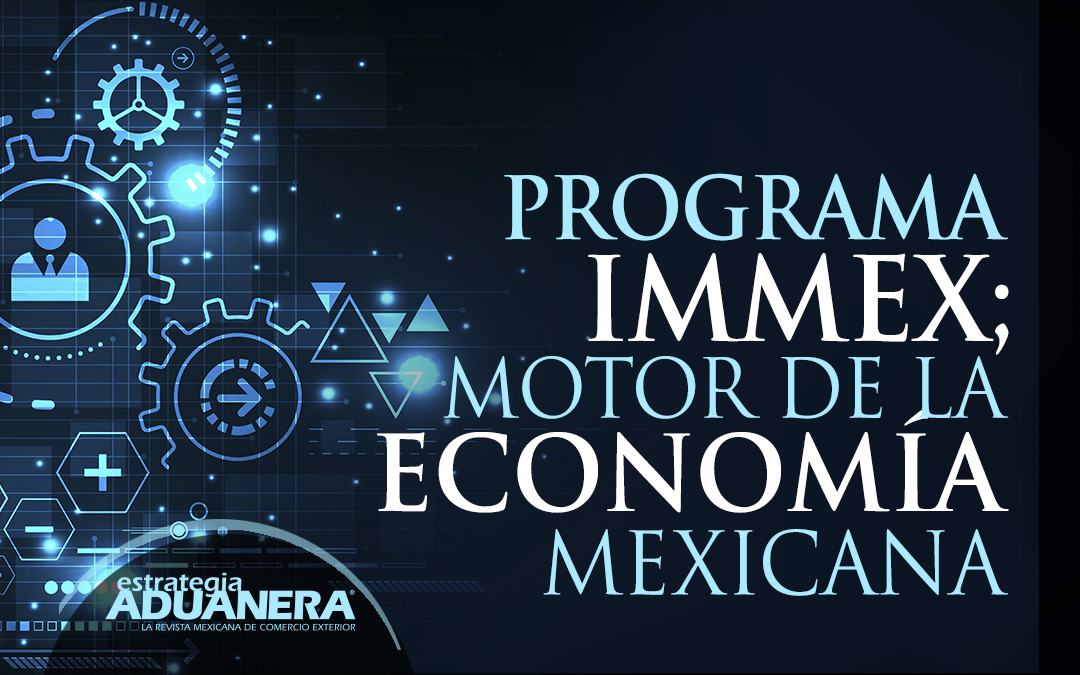 Programa IMMEX; motor de la economía mexicana Estrategia Aduanera