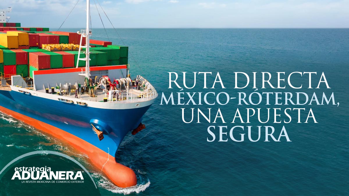 Ruta directa MéxicoRóterdam, una apuesta segura Estrategia Aduanera